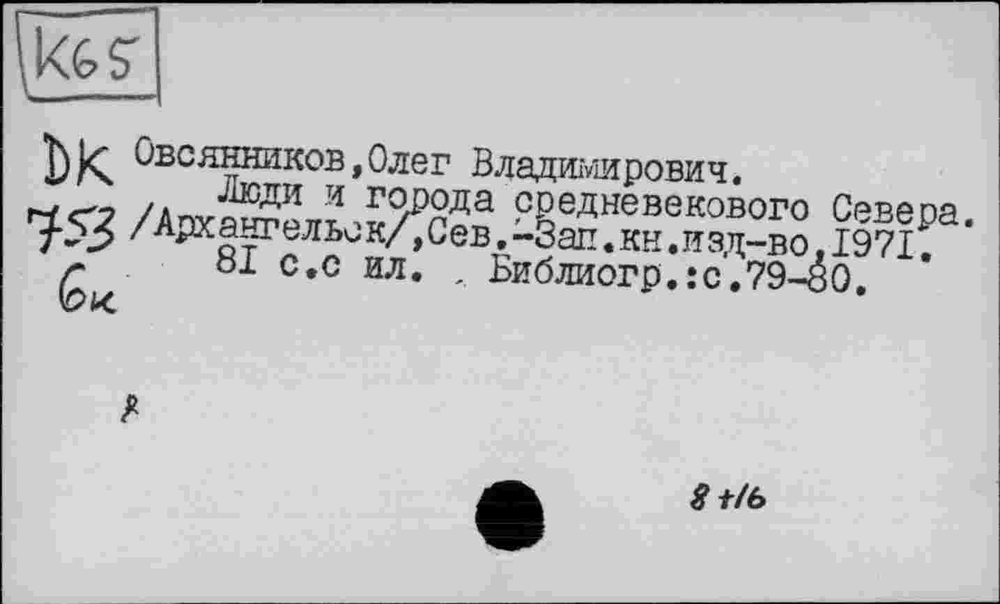 ﻿Jos;
Овсянников,Олег Владимирович.
/*nÂvJ°Æ сЕеДневе1'ового Севера. 7-3 /АРх§~гель<,к/,Сев.-Зап.кн.изд-во,1971.
/*	81 с.с ил. , Библиогр.:с,79-éo.
8t/b